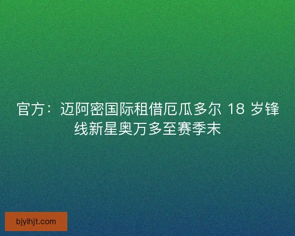 官方：迈阿密国际租借厄瓜多尔 18 岁锋线新星奥万多至赛季末