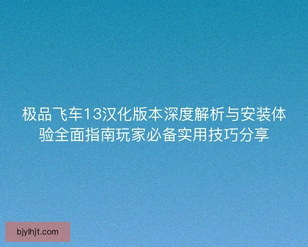 极品飞车13汉化版本深度解析与安装体验全面指南玩家必备实用技巧分享 极品飞车13汉化版本深度解析与安装体验全面指南玩家必备实用技巧分享