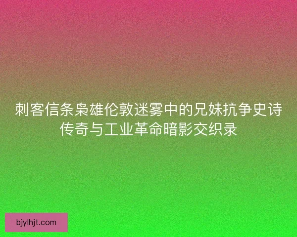 刺客信条枭雄伦敦迷雾中的兄妹抗争史诗传奇与工业革命暗影交织录
