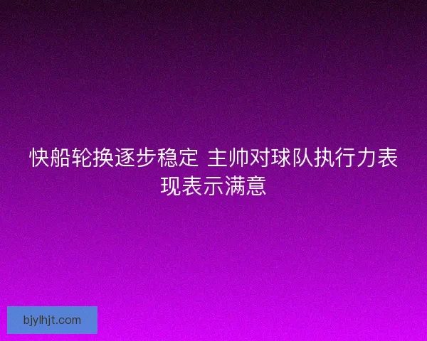快船轮换逐步稳定 主帅对球队执行力表现表示满意