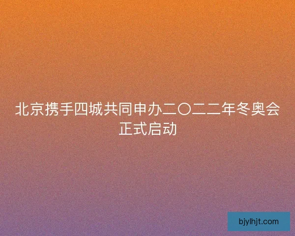 北京携手四城共同申办二〇二二年冬奥会正式启动