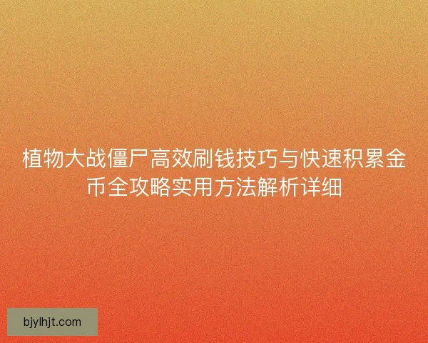 植物大战僵尸高效刷钱技巧与快速积累金币全攻略实用方法解析详细