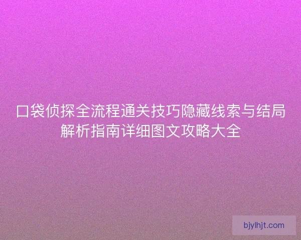 口袋侦探全流程通关技巧隐藏线索与结局解析指南详细图文攻略大全