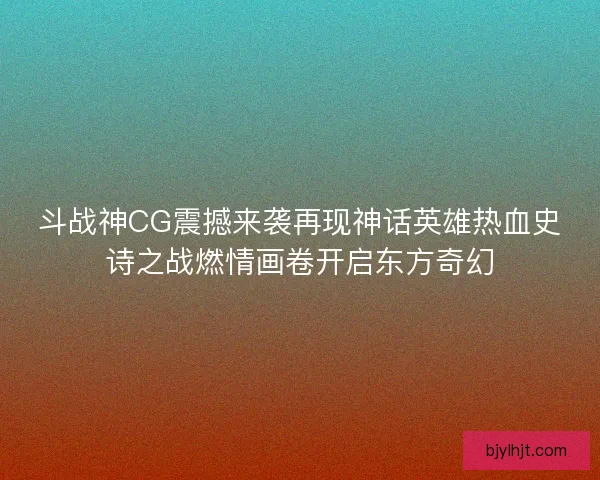 斗战神CG震撼来袭再现神话英雄热血史诗之战燃情画卷开启东方奇幻 斗战神CG震撼来袭再现神话英雄热血史诗之战燃情画卷开启东方奇幻